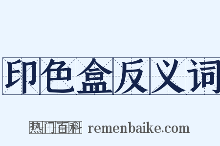 印色盒反义词是什么意思的图片